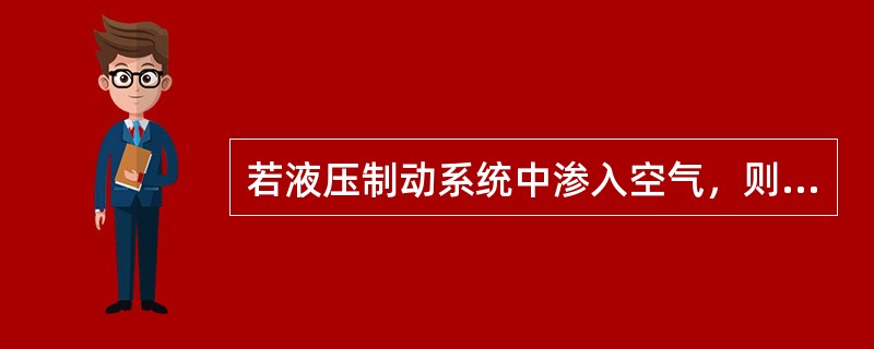 若液压制动系统中渗入空气，则汽车制动系统会产生（）