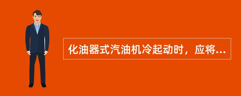 化油器式汽油机冷起动时，应将（）位臵。