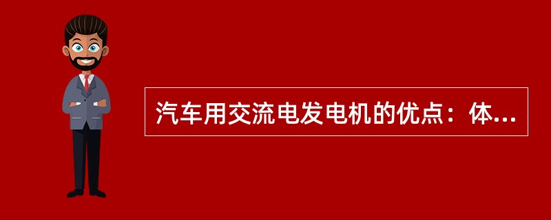 汽车用交流电发电机的优点：体积小、重量轻；结构简单、故障少、维修方便、使用寿命长