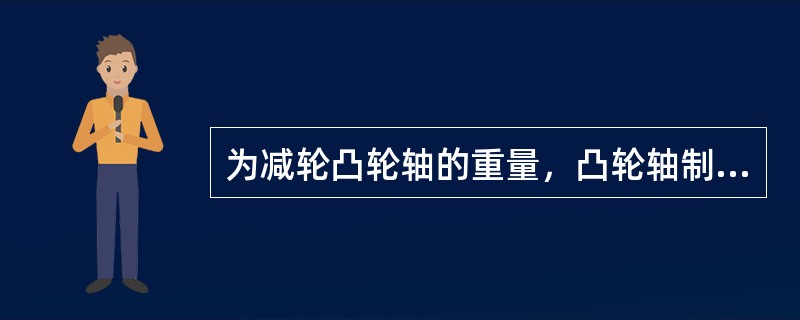 为减轮凸轮轴的重量，凸轮轴制成（）。