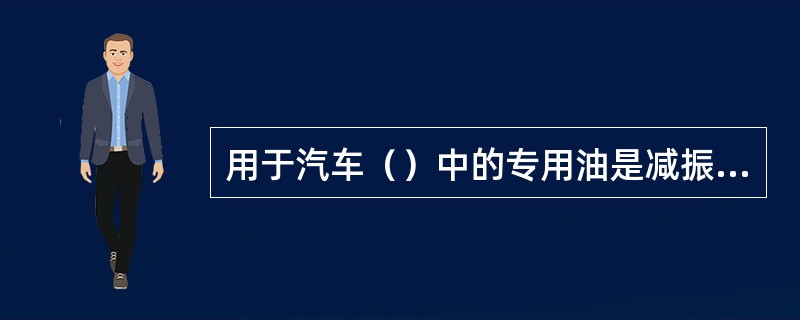 用于汽车（）中的专用油是减振器油。