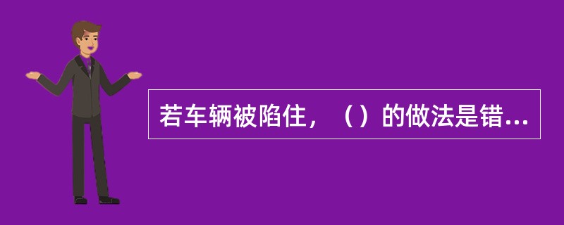 若车辆被陷住，（）的做法是错误的。