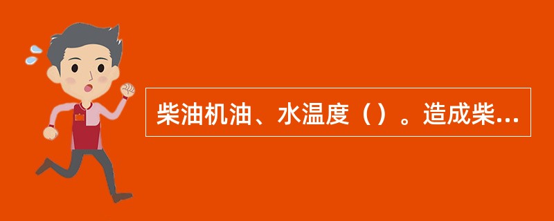 柴油机油、水温度（）。造成柴油机敲缸