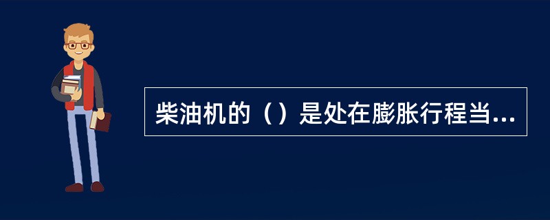 柴油机的（）是处在膨胀行程当中，燃烧的热量得不到充分利用。为了提高发动机的热效率