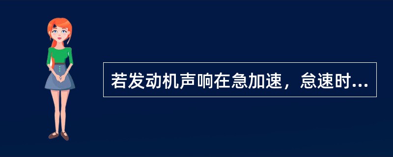 若发动机声响在急加速，怠速时出现，并且在发动机中、高速运转期间仍存在同时机体振抖