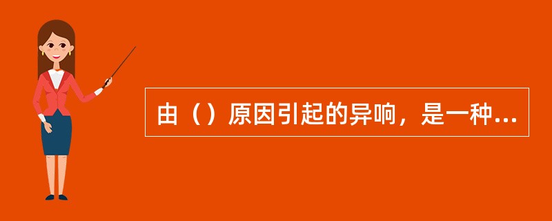 由（）原因引起的异响，是一种金属敲击声，有人称为点火敲击声，随之产生发动机性能下