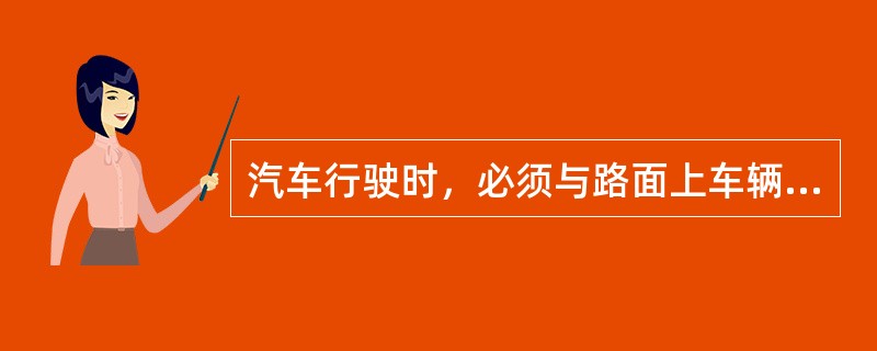 汽车行驶时，必须与路面上车辆.行人和障碍物保持合适的间隔距离。