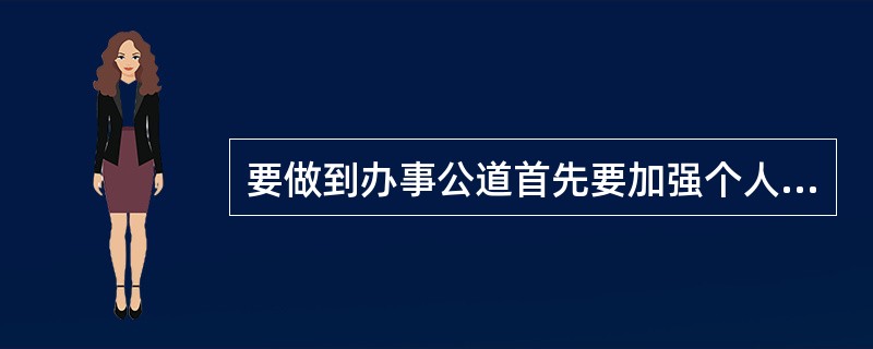 要做到办事公道首先要加强个人修养，（），追求正义，不谋私利、反腐倡廉；明确是非标