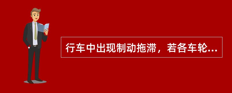 行车中出现制动拖滞，若各车轮制动鼓均过热，则说明制动分泵有故障。