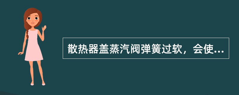 散热器盖蒸汽阀弹簧过软，会使（）。