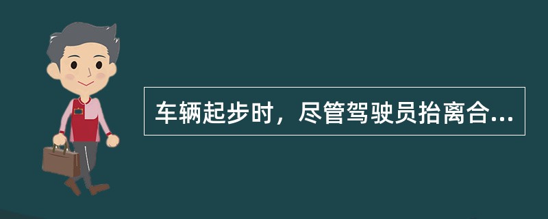 车辆起步时，尽管驾驶员抬离合器踏板的动作非常柔和，离合器接合时仍然抖动，车辆不能