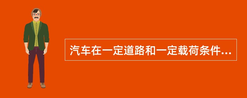 汽车在一定道路和一定载荷条件下，（）运行时的燃料消耗量，称为平均燃料消耗量。