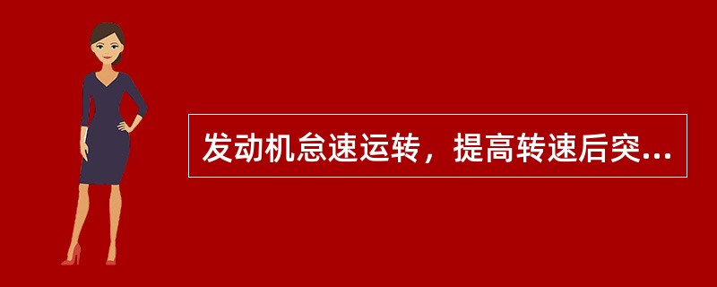 发动机怠速运转，提高转速后突然关闭节气门，发动机不熄火，运转平稳且无杂声，表明发