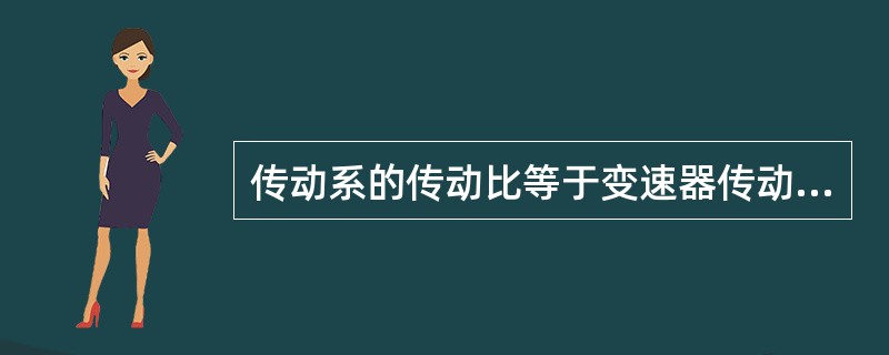 传动系的传动比等于变速器传动比与主减速器传动比的（）。