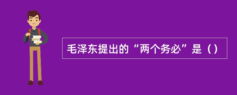 毛泽东提出的“两个务必”是（）