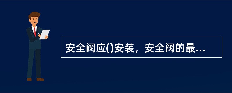 安全阀应()安装，安全阀的最终调校宜在系统上进行，其开启和回座压力应符合设计文件
