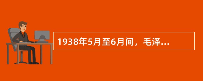 1938年5月至6月间，毛泽东发表的揭示抗日战争发展规律的著作是（）