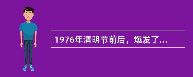 1976年清明节前后，爆发了悼念周恩来、反对“四人帮”的运动，被称之为（）