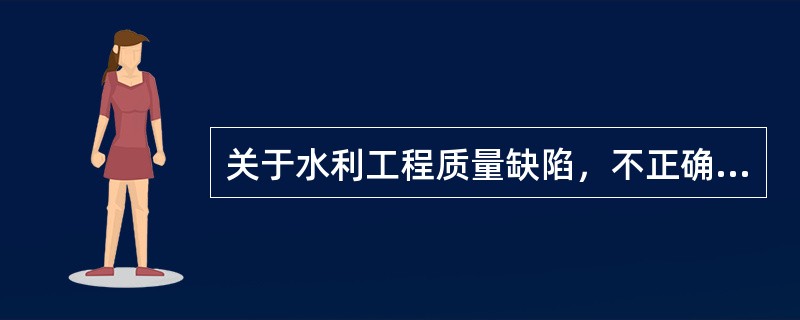 关于水利工程质量缺陷，不正确的说法是（）。