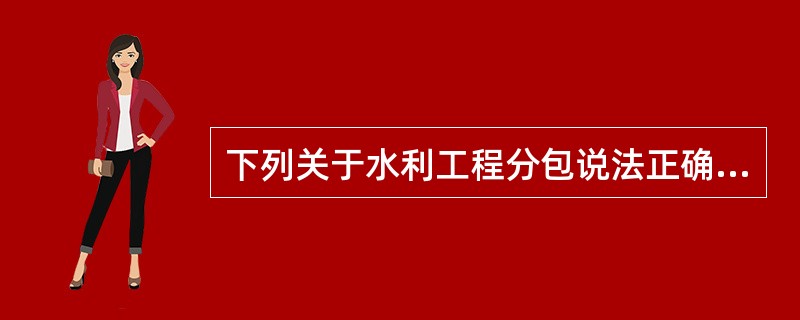 下列关于水利工程分包说法正确的有（）。