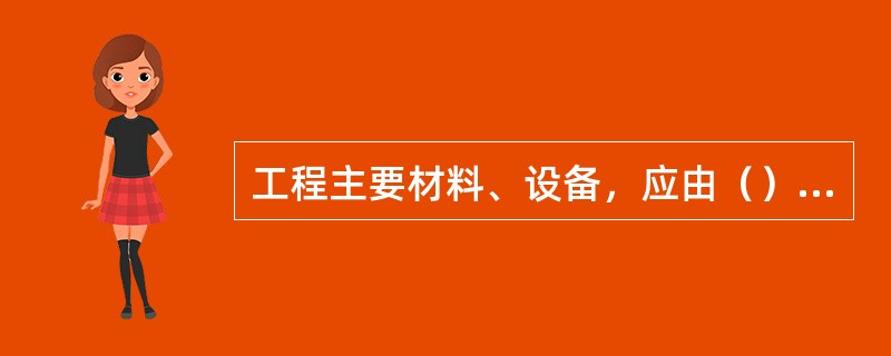 工程主要材料、设备，应由（）负责招标采购。