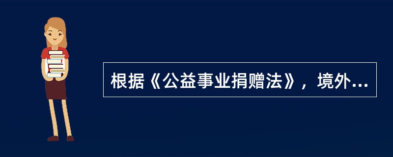 根据《公益事业捐赠法》，境外向境内公益性社会团体和公益性非营利事业单位捐赠的用于