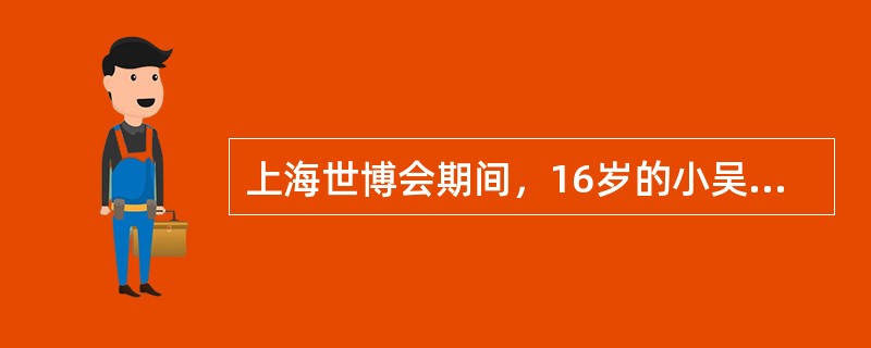 上海世博会期间，16岁的小吴参加了某青年志愿者组织，为世博会提供志愿服务。下列关