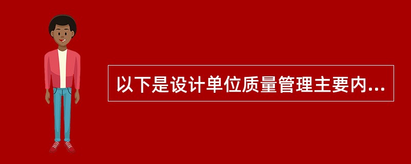 以下是设计单位质量管理主要内容的有（）。