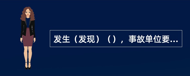 发生（发现）（），事故单位要在48小时内向有关单位提出书面报告。