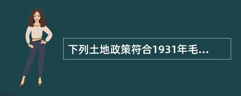 下列土地政策符合1931年毛泽东制定的土地革命路线的是（）