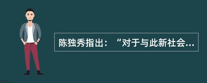 陈独秀指出：“对于与此新社会新国家，新信仰不可相容之孔教不可不有彻底之觉悟猛通之