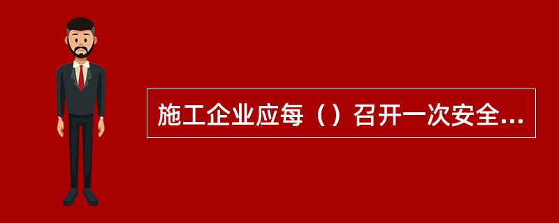 施工企业应每（）召开一次安全工作会议，贯彻上级有关安全工作的要求；研究制订安全目