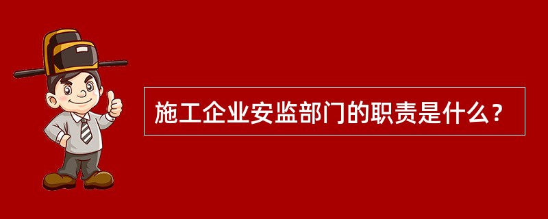 施工企业安监部门的职责是什么？