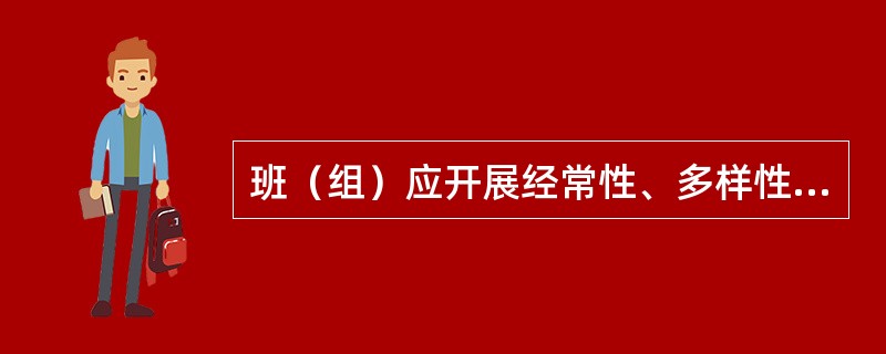 班（组）应开展经常性、多样性的安全学习、宣传教育和岗位练兵活动，使职工熟练地掌握