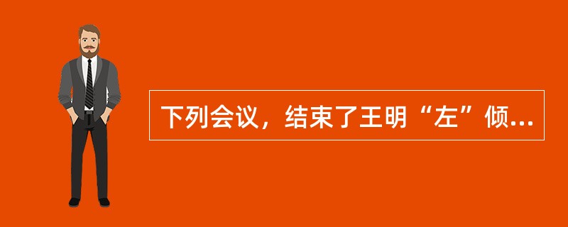 下列会议，结束了王明“左”倾冒险主义在党中央的统治的是（）