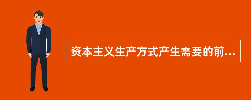 资本主义生产方式产生需要的前提是（）。