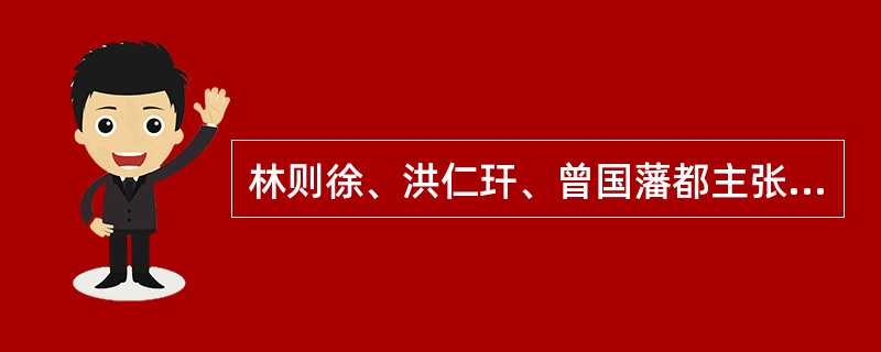 林则徐、洪仁玕、曾国藩都主张学习西方的（）