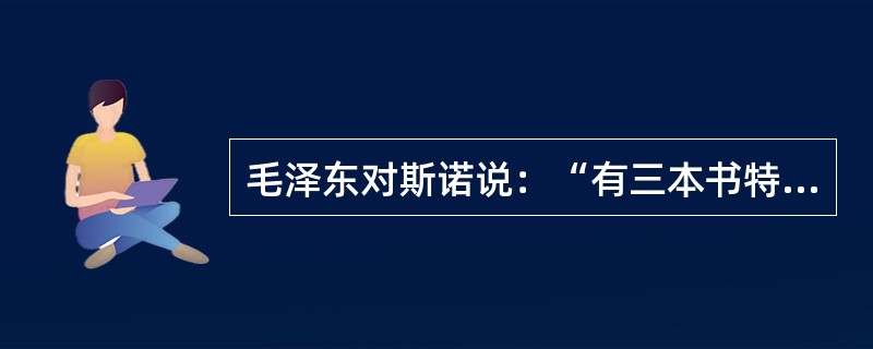 毛泽东对斯诺说：“有三本书特别深地铭刻在我的心中，建立起我对马克思主义的信仰。”