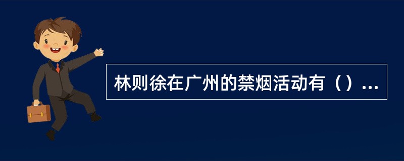 林则徐在广州的禁烟活动有（）①整顿海防②缉拿烟贩③虎门销烟④严禁中英贸易