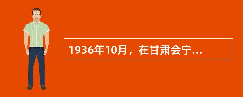 1936年10月，在甘肃会宁、静宁地区先后会师的红军主力有（）