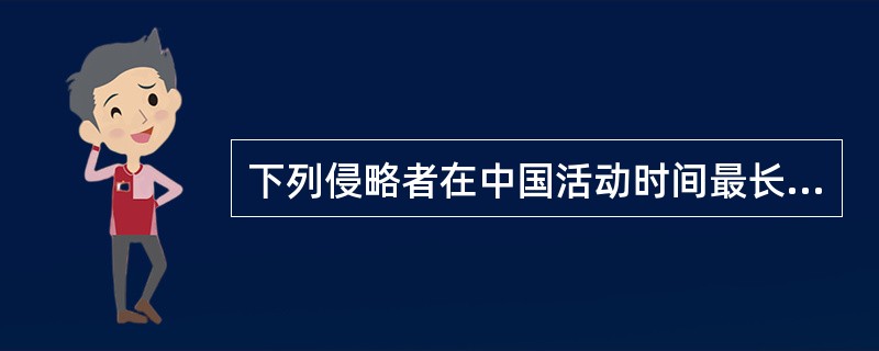 下列侵略者在中国活动时间最长，影响最大的是（）