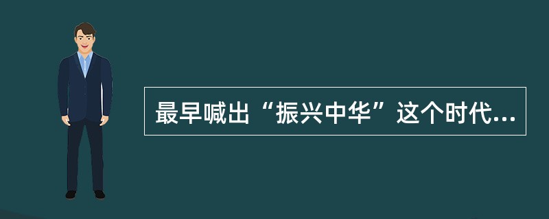 最早喊出“振兴中华”这个时代最强音的是（）。