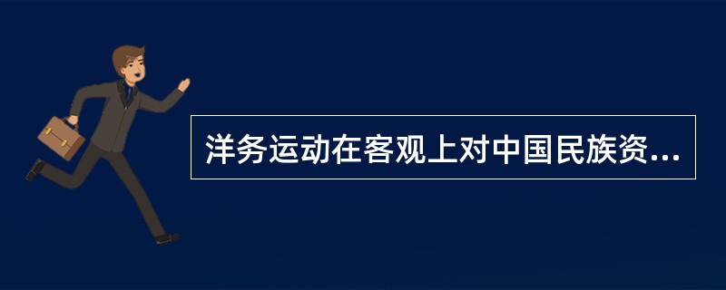 洋务运动在客观上对中国民族资本主义发展起了促进作用。