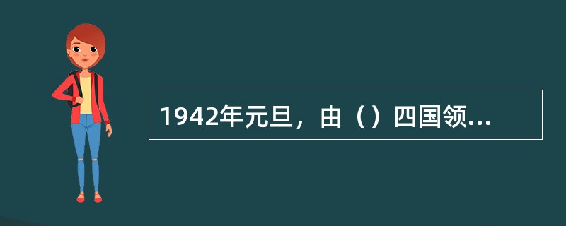 1942年元旦，由（）四国领衔，26个国家签署《联合国家宣言》，决心互相合作，结