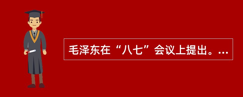 毛泽东在“八七”会议上提出。“枪杆子出政权”的著名论断。