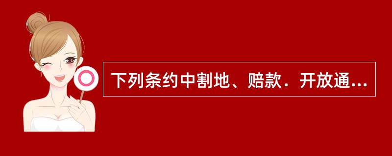 下列条约中割地、赔款．开放通商口岸三项都有的是（）