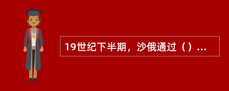 19世纪下半期，沙俄通过（）侵占了中国150多万平方公里的领土。