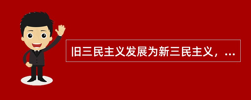 旧三民主义发展为新三民主义，最主要的原因是（）