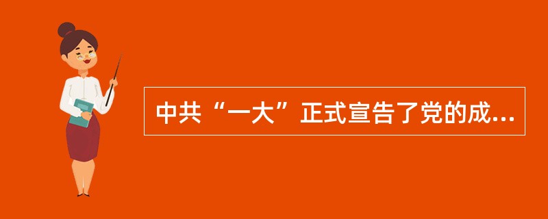 中共“一大”正式宣告了党的成立。