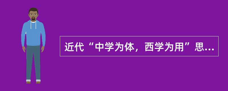 近代“中学为体，西学为用”思想的提出者属于（）